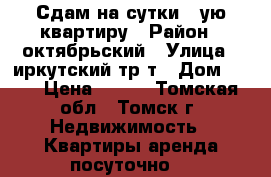 Сдам на сутки 1-ую квартиру › Район ­ октябрьский › Улица ­ иркутский тр-т › Дом ­ 76 › Цена ­ 700 - Томская обл., Томск г. Недвижимость » Квартиры аренда посуточно   